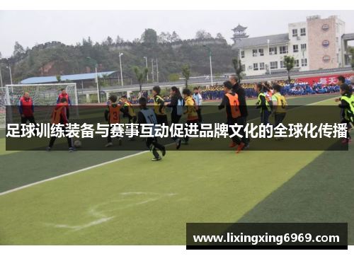 足球训练装备与赛事互动促进品牌文化的全球化传播